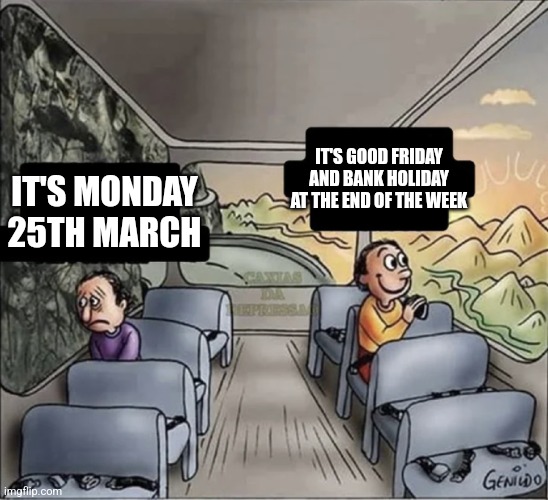 two guys on a bus | IT'S GOOD FRIDAY AND BANK HOLIDAY AT THE END OF THE WEEK; IT'S MONDAY 25TH MARCH | image tagged in two guys on a bus | made w/ Imgflip meme maker