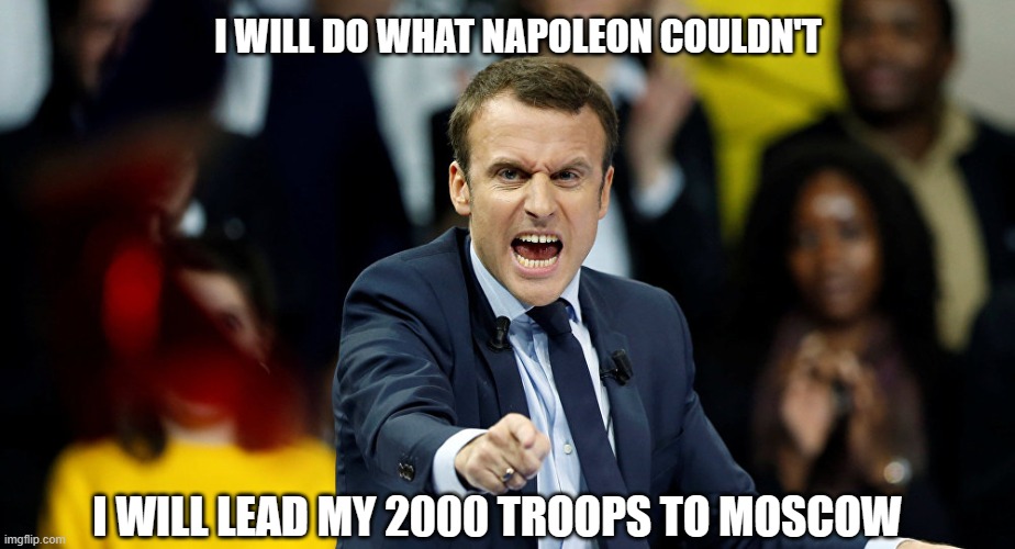 Macron | I WILL DO WHAT NAPOLEON COULDN'T; I WILL LEAD MY 2000 TROOPS TO MOSCOW | image tagged in macron | made w/ Imgflip meme maker