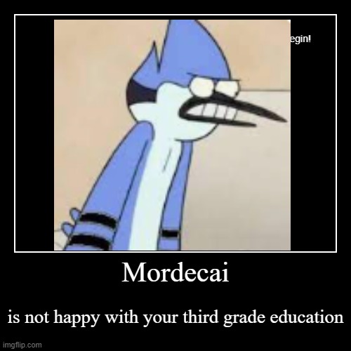 Mordecai is not happy with your third grade education | Mordecai | is not happy with your third grade education | image tagged in funny,demotivationals | made w/ Imgflip demotivational maker