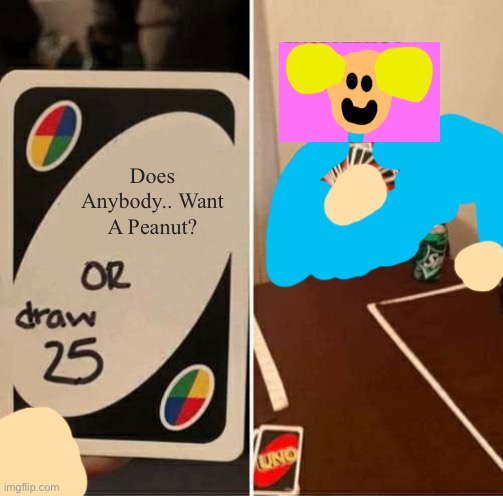 Does Anybody.. Want A Peanut? | Does Anybody.. Want A Peanut? | image tagged in memes,uno draw 25 cards | made w/ Imgflip meme maker