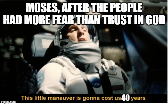 40 years | MOSES, AFTER THE PEOPLE
HAD MORE FEAR THAN TRUST IN GOD; 40 | image tagged in this little manuever is gonna cost us 51 years | made w/ Imgflip meme maker