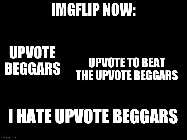 imgflip right now | IMGFLIP NOW:; UPVOTE BEGGARS; UPVOTE TO BEAT THE UPVOTE BEGGARS; I HATE UPVOTE BEGGARS | image tagged in imgflip,upvote | made w/ Imgflip meme maker