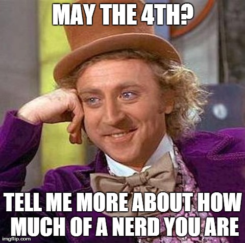Creepy Condescending Wonka Meme | MAY THE 4TH? TELL ME MORE ABOUT HOW MUCH OF A NERD YOU ARE | image tagged in memes,creepy condescending wonka,AdviceAnimals | made w/ Imgflip meme maker