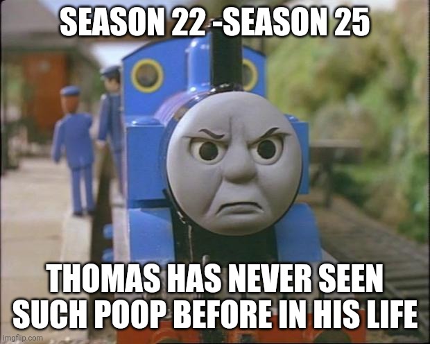 Season 22 to 25 be like | SEASON 22 -SEASON 25; THOMAS HAS NEVER SEEN SUCH POOP BEFORE IN HIS LIFE | image tagged in thomas the tank engine | made w/ Imgflip meme maker
