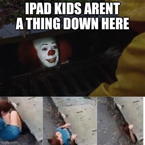 im making this meme from DOWN THERE | IPAD KIDS ARENT A THING DOWN HERE | image tagged in pennywise in sewer,funny,memes | made w/ Imgflip meme maker