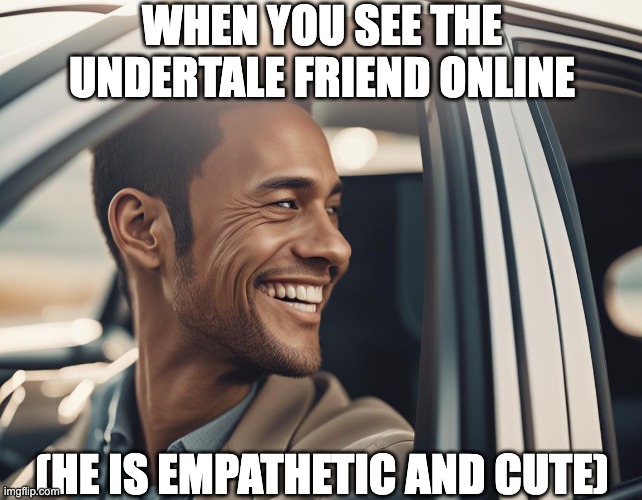 I saw this meme in a dream on 01-31-24 | WHEN YOU SEE THE UNDERTALE FRIEND ONLINE; (HE IS EMPATHETIC AND CUTE) | image tagged in dream,dream meme,oneiric,undertale,friend,comrade | made w/ Imgflip meme maker