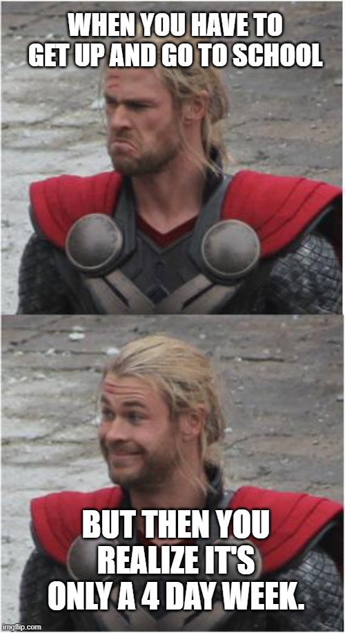 Realizing it's a four day week | WHEN YOU HAVE TO GET UP AND GO TO SCHOOL; BUT THEN YOU REALIZE IT'S ONLY A 4 DAY WEEK. | image tagged in sad happy thor,teacher meme | made w/ Imgflip meme maker