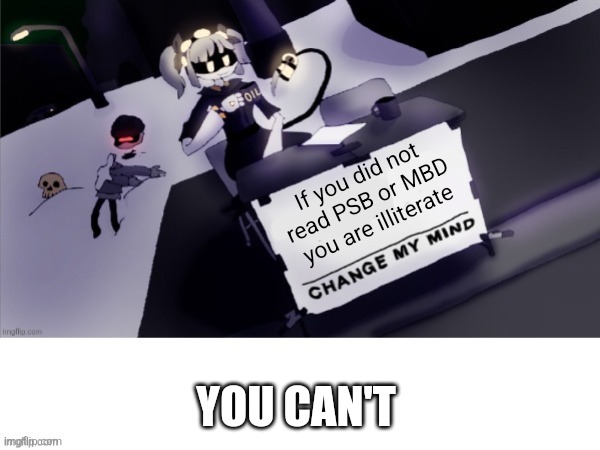 See? Those who don't read can't read thus I get no hate | If you did not read PSB or MBD you are illiterate; YOU CAN'T | image tagged in murder drones change my mind | made w/ Imgflip meme maker