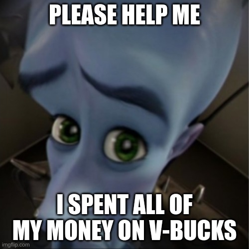 true | PLEASE HELP ME; I SPENT ALL OF MY MONEY ON V-BUCKS | image tagged in megamind peeking | made w/ Imgflip meme maker