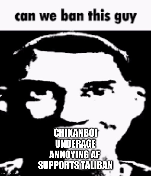 Can we ban this guy | CHIKANBOI
UNDERAGE
ANNOYING AF 
SUPPORTS TALIBAN | image tagged in can we ban this guy | made w/ Imgflip meme maker