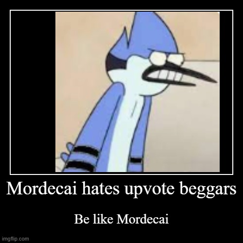 Im here and i want to join your team | Mordecai hates upvote beggars | Be like Mordecai | image tagged in funny,demotivationals | made w/ Imgflip demotivational maker