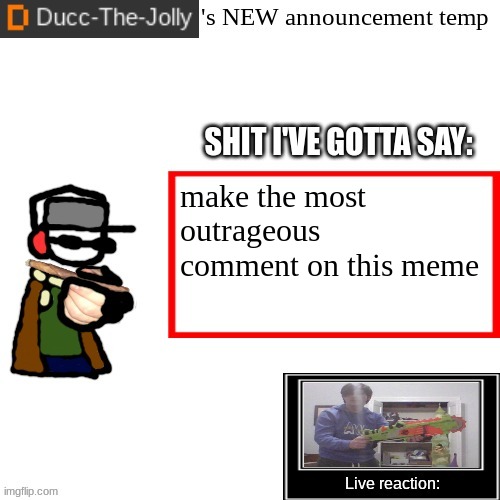 Ducc-The-Jolly's Brand New announcement temp | make the most outrageous comment on this meme | image tagged in ducc-the-jolly's brand new announcement temp | made w/ Imgflip meme maker