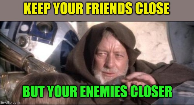 Keep your friends close | KEEP YOUR FRIENDS CLOSE; BUT YOUR ENEMIES CLOSER | image tagged in memes,these aren't the droids you were looking for,funny memes | made w/ Imgflip meme maker