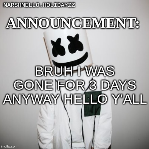 Marshmello | BRUH I WAS GONE FOR 3 DAYS ANYWAY HELLO Y'ALL | image tagged in marshmello | made w/ Imgflip meme maker