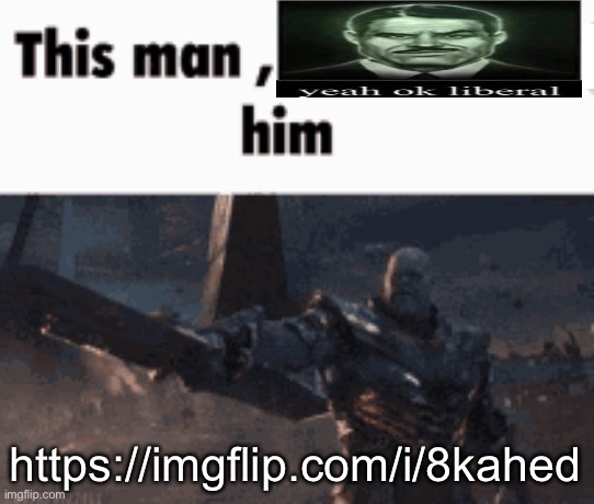 This man, _____ him | https://imgflip.com/i/8kahed | made w/ Imgflip meme maker