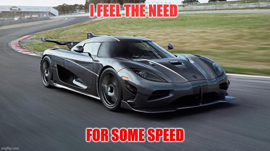 Need for some speed | I FEEL THE NEED; FOR SOME SPEED | image tagged in konisegg,funny memes | made w/ Imgflip meme maker