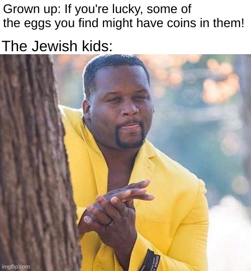 Random Easter meme | The Jewish kids:; Grown up: If you're lucky, some of the eggs you find might have coins in them! | image tagged in yellow jacket man excited | made w/ Imgflip meme maker