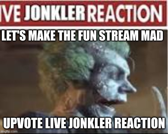 I tried to make memes I'm sorry fellow non-upvote beggars | LET'S MAKE THE FUN STREAM MAD; UPVOTE LIVE JONKLER REACTION | image tagged in the joker | made w/ Imgflip meme maker
