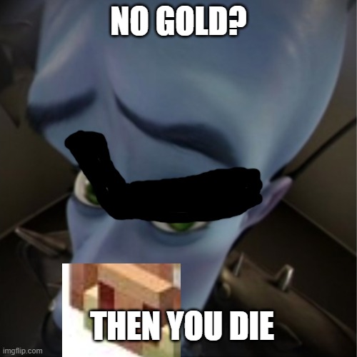 piglins be leik | NO GOLD? THEN YOU DIE | image tagged in megamind peeking | made w/ Imgflip meme maker