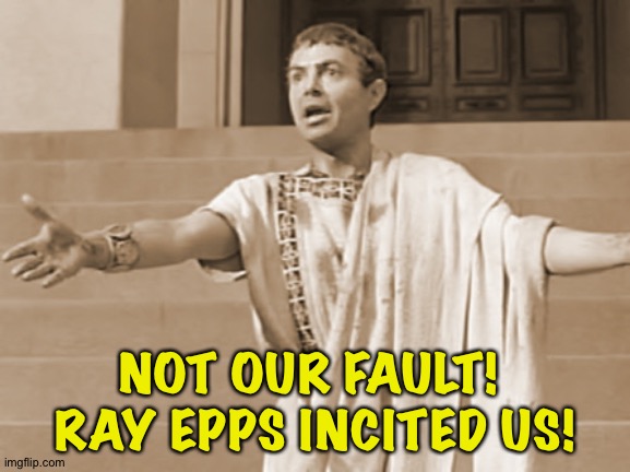 Brutus speaks after Julius Caesar is murdered | NOT OUR FAULT!  RAY EPPS INCITED US! | image tagged in brutus,julius caesar | made w/ Imgflip meme maker