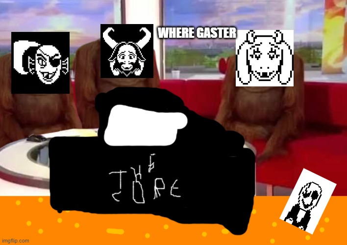 where gaster | WHERE GASTER | image tagged in where monkey | made w/ Imgflip meme maker