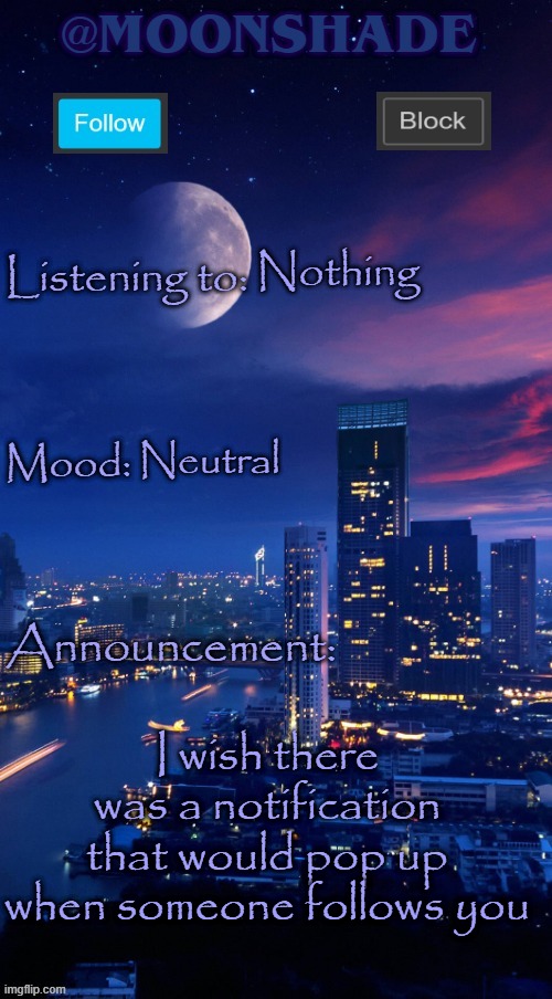 Moonshade Announcement Template | Nothing; Neutral; I wish there was a notification that would pop up when someone follows you | image tagged in moonshade announcement template | made w/ Imgflip meme maker