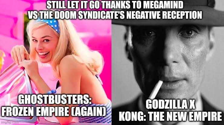 Barbie vs Oppenheimer - Barbenheimer | STILL LET IT GO THANKS TO MEGAMIND VS THE DOOM SYNDICATE'S NEGATIVE RECEPTION; GODZILLA X KONG: THE NEW EMPIRE; GHOSTBUSTERS: FROZEN EMPIRE (AGAIN) | image tagged in barbie vs oppenheimer - barbenheimer,godzilla vs kong,ghostbusters,megamind,let it go | made w/ Imgflip meme maker