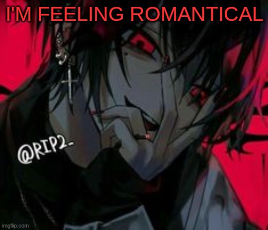 I'M FEELING ROMANTICAL | image tagged in m | made w/ Imgflip meme maker