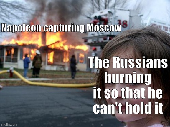 Moscow is captured, but at what cost? | Napoleon capturing Moscow; The Russians burning it so that he can't hold it | image tagged in memes,disaster girl | made w/ Imgflip meme maker