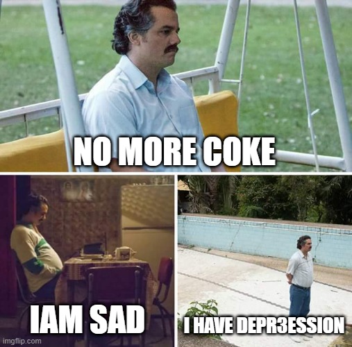 Sad Pablo Escobar Meme | NO MORE COKE; IAM SAD; I HAVE DEPR3ESSION | image tagged in memes,sad pablo escobar | made w/ Imgflip meme maker
