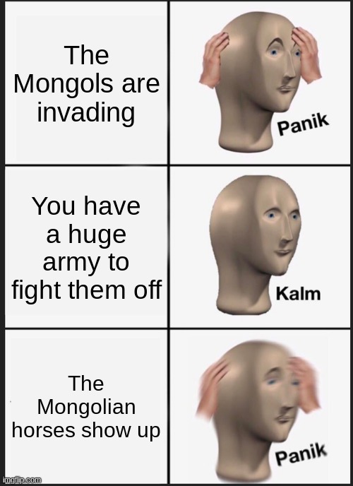 Mongol cavalry | The Mongols are invading; You have a huge army to fight them off; The Mongolian horses show up | image tagged in memes,panik kalm panik | made w/ Imgflip meme maker