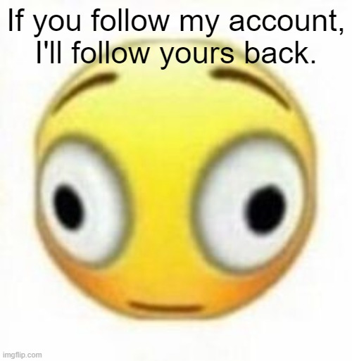 Cursed flustered emoji | If you follow my account, I'll follow yours back. | image tagged in cursed flustered emoji | made w/ Imgflip meme maker