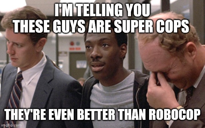 Super Cops | I'M TELLING YOU THESE GUYS ARE SUPER COPS; THEY'RE EVEN BETTER THAN ROBOCOP | image tagged in funny memes | made w/ Imgflip meme maker