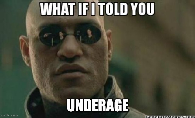 What If I Told You.... | UNDERAGE | image tagged in what if i told you | made w/ Imgflip meme maker
