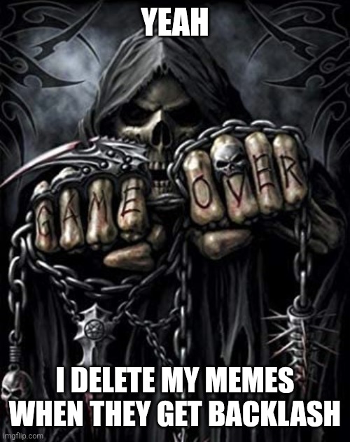 Edgy skeleton meme | YEAH I DELETE MY MEMES WHEN THEY GET BACKLASH | image tagged in edgy skeleton meme | made w/ Imgflip meme maker