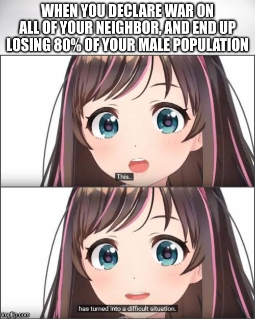 Paraguayan War | WHEN YOU DECLARE WAR ON ALL OF YOUR NEIGHBOR, AND END UP LOSING 80% OF YOUR MALE POPULATION | image tagged in this has turned into a difficult situation | made w/ Imgflip meme maker