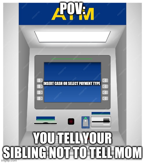 ATM Meme | POV:; INSERT CASH OR SELECT PAYMENT TYPE; YOU TELL YOUR SIBLING NOT TO TELL MOM | image tagged in atm meme,sibling rivalry,siblings,paycheck | made w/ Imgflip meme maker