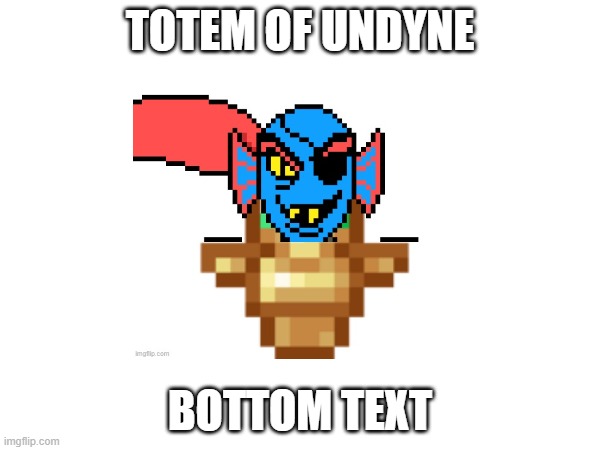 totem of undyne | TOTEM OF UNDYNE; BOTTOM TEXT | image tagged in funny | made w/ Imgflip meme maker