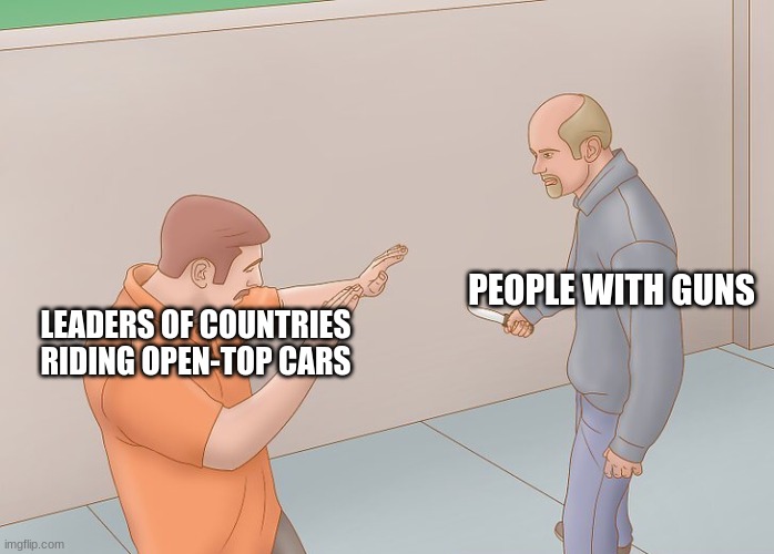 JFK, Franz Ferdinand, and others | PEOPLE WITH GUNS; LEADERS OF COUNTRIES RIDING OPEN-TOP CARS | image tagged in wikihow defend against knife | made w/ Imgflip meme maker