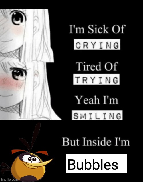 Gm chat | Bubbles | image tagged in i'm sick of crying tired of trying yeah i'm smiling but insid | made w/ Imgflip meme maker