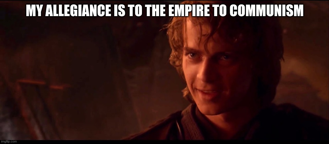anakin skywalker | MY ALLEGIANCE IS TO THE EMPIRE TO COMMUNISM | image tagged in anakin skywalker | made w/ Imgflip meme maker