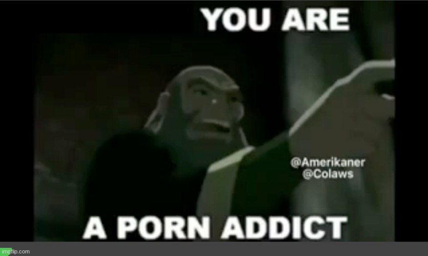 you are a porn addict | image tagged in you are a porn addict | made w/ Imgflip meme maker