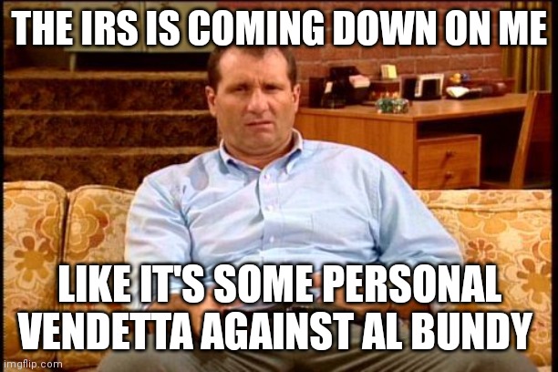 Al Bundy IRS | THE IRS IS COMING DOWN ON ME; LIKE IT'S SOME PERSONAL VENDETTA AGAINST AL BUNDY | image tagged in al bundy,funny memes | made w/ Imgflip meme maker