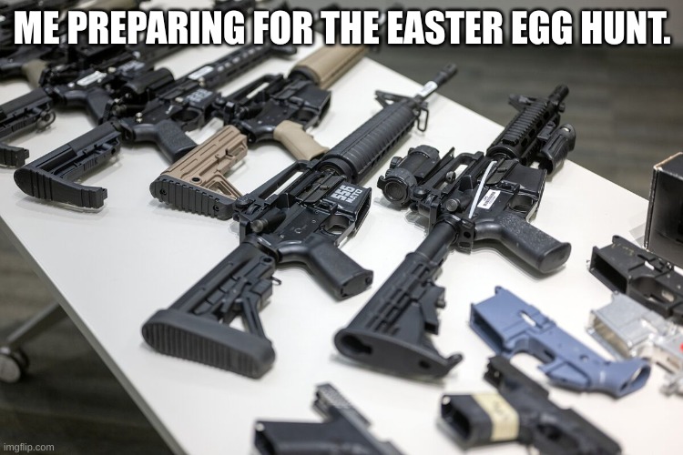ME PREPARING FOR THE EASTER EGG HUNT. | image tagged in hunting | made w/ Imgflip meme maker