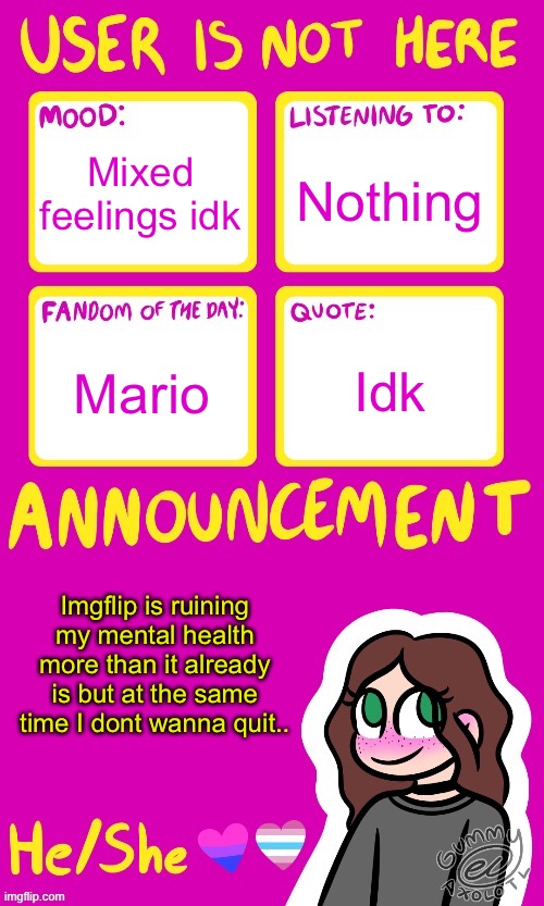 CW: mentions of mental health | Nothing; Mixed feelings idk; Mario; Idk; Imgflip is ruining my mental health more than it already is but at the same time I dont wanna quit.. | image tagged in userisnot_here announcement by gummy | made w/ Imgflip meme maker