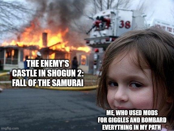 Behold, (insert clan name)! My army of cannons! | THE ENEMY'S CASTLE IN SHOGUN 2: FALL OF THE SAMURAI; ME, WHO USED MODS FOR GIGGLES AND BOMBARD EVERYTHING IN MY PATH | image tagged in memes,disaster girl,boom | made w/ Imgflip meme maker