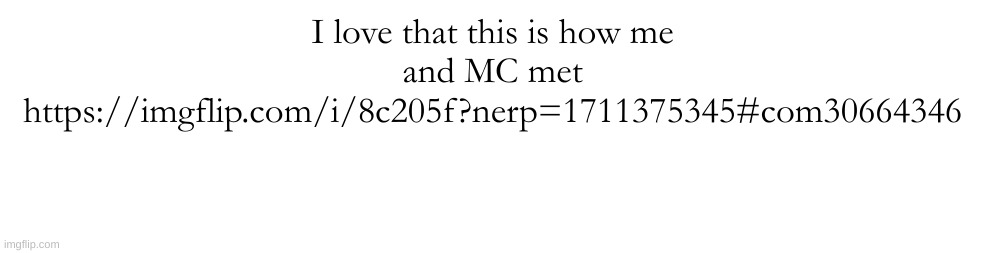 https://imgflip.com/i/8c205f?nerp=1711375345#com30664346 | I love that this is how me and MC met
https://imgflip.com/i/8c205f?nerp=1711375345#com30664346 | made w/ Imgflip meme maker