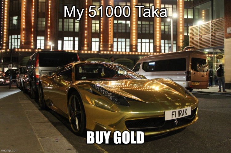 My Ferrari | My 51000 Taka; BUY GOLD | image tagged in gold plated ferrari | made w/ Imgflip meme maker