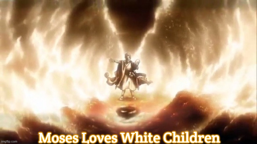 Beyblade Moses | Moses Loves White Children | image tagged in beyblade moses,moses loves white children | made w/ Imgflip meme maker