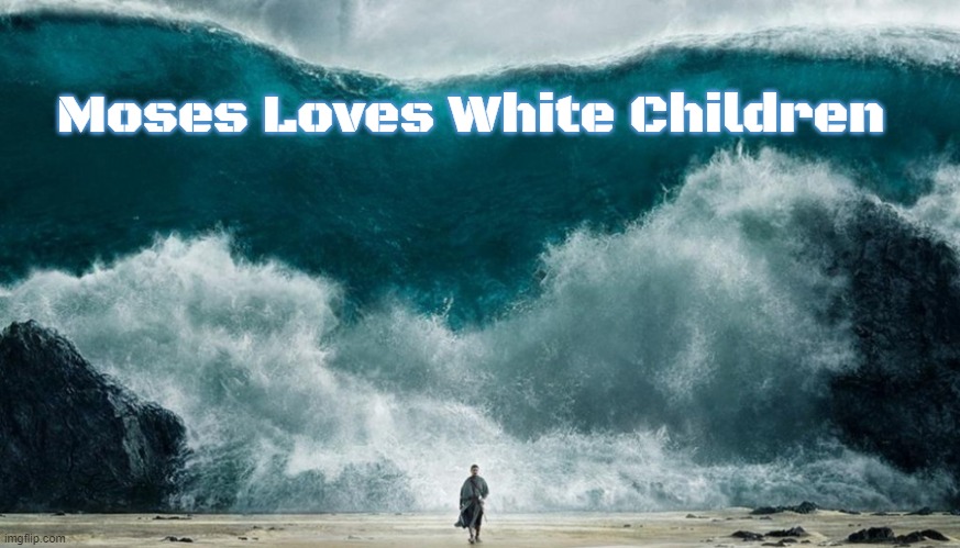 Moses Exodus | Moses Loves White Children | image tagged in moses exodus,moses loves white children | made w/ Imgflip meme maker